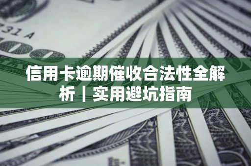 武汉信用卡逾期催收合法性全解析｜实用避坑指南