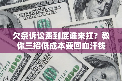 武汉欠条诉讼费到底谁来扛？教你三招低成本要回血汗钱