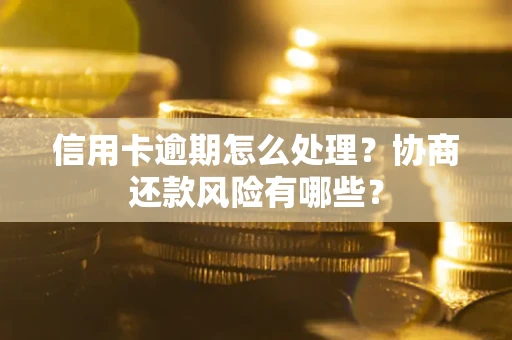 武汉信用卡逾期怎么处理？协商还款风险有哪些？
